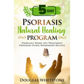 5-Day Psoriasis Natural Healing Program: Psoriasis Home-Spa Treatment Program Using Homemade Recipes - Paperback