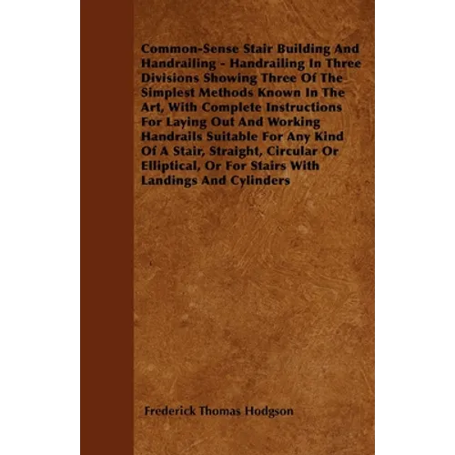 Common-Sense Stair Building And Handrailing - Handrailing In Three Divisions Showing Three Of The Simplest Methods Known In The Art: With Complete Ins - Paperback