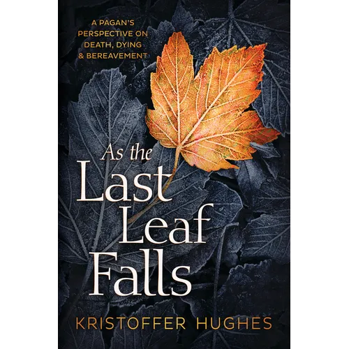As the Last Leaf Falls: A Pagan's Perspective on Death, Dying & Bereavement - Paperback