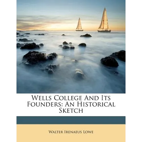 Wells College and Its Founders: An Historical Sketch - Paperback