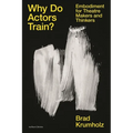 Why Do Actors Train?: Embodiment for Theatre Makers and Thinkers - Paperback