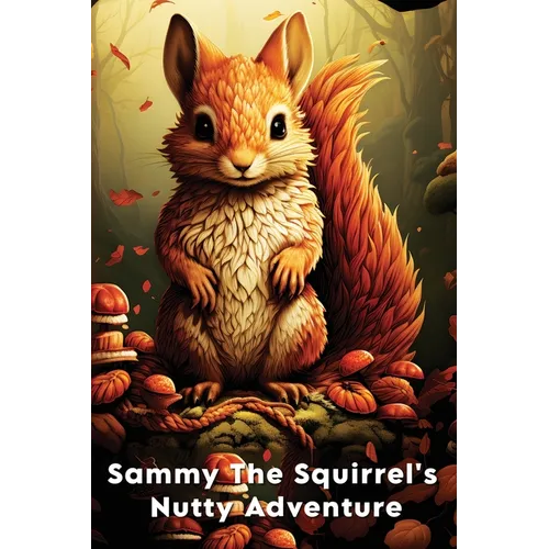 Sammy The Squirrel's Nutty Adventure: A Children's Story about hard work, resilience, Friendship, and Teamwork - Paperback