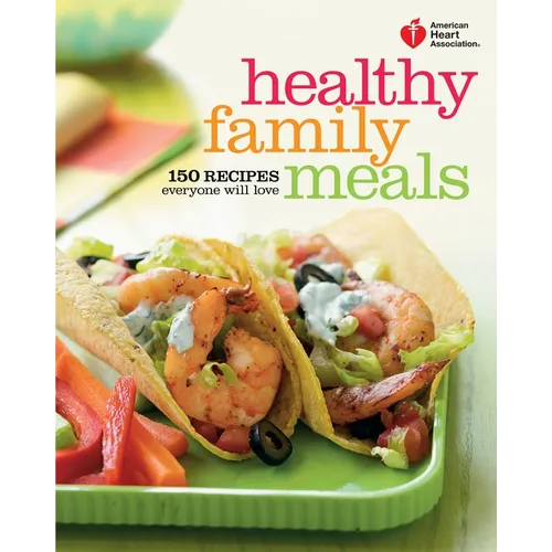 American Heart Association Healthy Family Meals: 150 Recipes Everyone Will Love: A Cookbook - Paperback