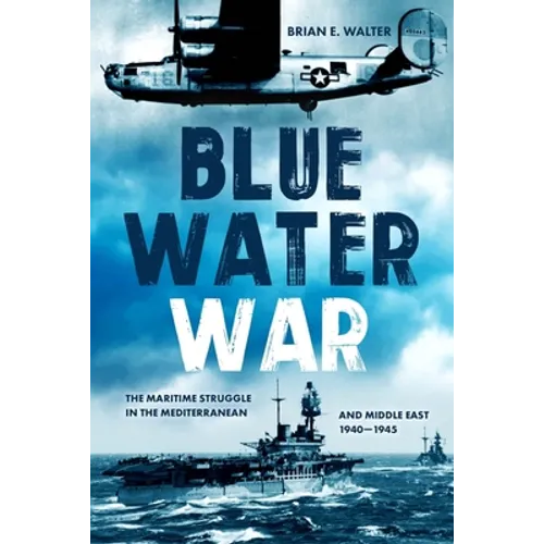 Blue Water War: The Maritime Struggle in the Mediterranean and Middle East, 1940-1945 - Hardcover