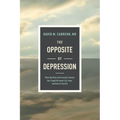 The Opposite of Depression: What My Work with Suicidal Patients Has Taught Me about Life, Hope, and How to Flourish - Paperback