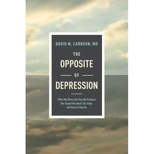 The Opposite of Depression: What My Work with Suicidal Patients Has Taught Me about Life, Hope, and How to Flourish - Paperback