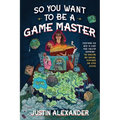 So You Want to Be a Game Master: Everything You Need to Start Your Tabletop Adventure for Dungeons and Dragons, Pathfinder, and Other Systems - Paperback