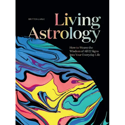 Living Astrology: How to Weave the Wisdom of All 12 Signs Into Your Everyday Life - Hardcover