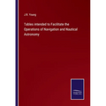 Tables intended to Facilitate the Operations of Navigation and Nautical Astronomy - Paperback