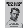 How to Become CARY GRANT: A Remarkable Life in Quotes and Remembrances - Paperback