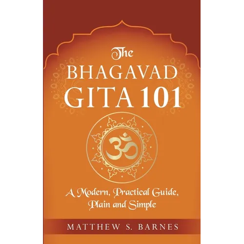 The Bhagavad Gita 101: a modern, practical guide, plain and simple - Paperback