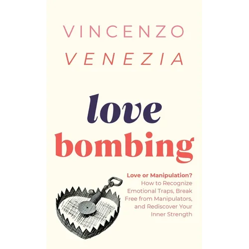 Love Bombing: Love or Manipulation? How to Recognize Emotional Traps, Break Free from Manipulators, and Rediscover Your Inner Strength - Paperback