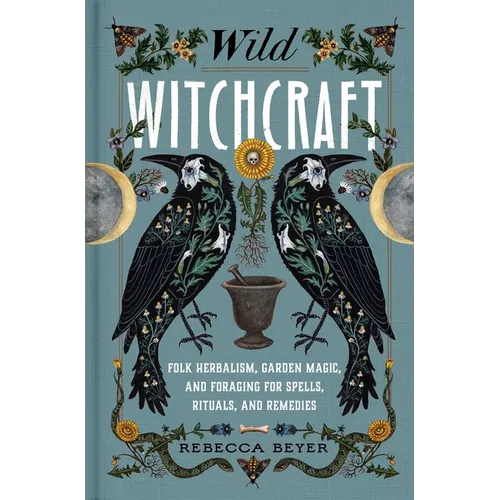 Wild Witchcraft: Folk Herbalism, Garden Magic, and Foraging for Spells, Rituals, and Remedies - Hardcover