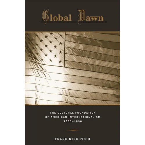 Global Dawn: The Cultural Foundation of American Internationalism, 1865-1890 - Hardcover