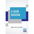 A Color Notation: A Measured Color System, Based On The Three Qualities Hue, Value, And Chroma With Illustrative Models, Charts, And A C - Paperback