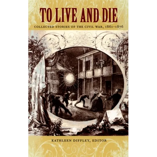 To Live and Die: Collected Stories of the Civil War, 1861-1876 - Paperback