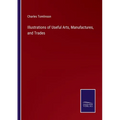 Illustrations of Useful Arts, Manufactures, and Trades - Paperback