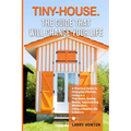 Tiny-House. The Guide that Will Change Your Life: A Practical Guide to Changing Lifestyle, Living in a Tiny Home, Saving Money, Appreciating Minimalis - Paperback