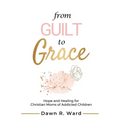 From Guilt to Grace: Hope and Healing for Christian Moms of Addicted Children - Paperback