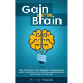 Gain a Better Brain: How to Retrain Your Brain to Learn Anything Faster, Unleash Its Full Potential and Keep Your Mind Sharp at Any Age - Paperback