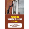 Water Fed Window Cleaning Systems: The Ultimate Window Cleaning Resource - Paperback