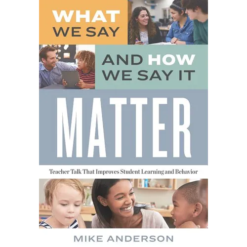 What We Say and How We Say It Matter: Teacher Talk That Improves Student Learning and Behavior - Paperback