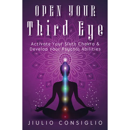 Open Your Third Eye: Activate Your Sixth Chakra & Develop Your Psychic Abilities - Paperback