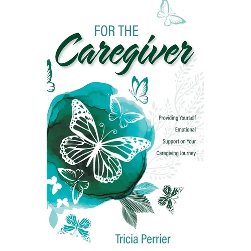 For the Caregiver: Providing Yourself Emotional Support on Your Caregiving Journey - Paperback