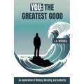 You - The Greatest Good: An exploration of History, Morality, and Authority - Paperback