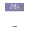 The Violin Its Famous Makers and Their Imitators - Paperback
