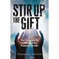 Stir Up the Gift: The Journey to Fulfilling Your Purpose in Life - Paperback