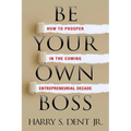 Be Your Own Boss: How to Prosper in the Coming Entrepreneurial Decade - Paperback