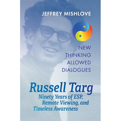 Russell Targ: Ninety Years of Remote Viewing, ESP, and Timeless Awareness - Paperback