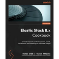 Elastic Stack 8.x Cookbook: Over 80 recipes to perform ingestion, search, visualization, and monitoring for actionable insights - Paperback