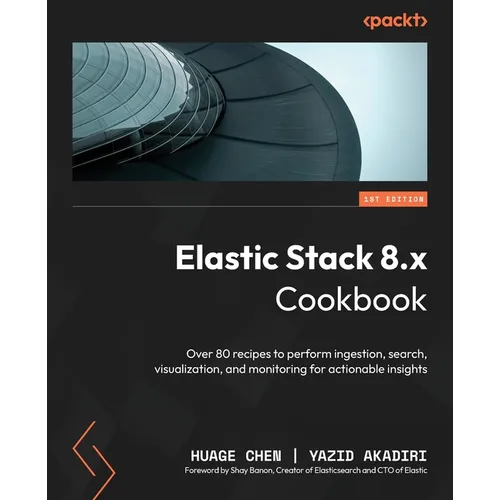 Elastic Stack 8.x Cookbook: Over 80 recipes to perform ingestion, search, visualization, and monitoring for actionable insights - Paperback