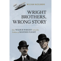 Wright Brothers, Wrong Story: How Wilbur Wright Solved the Problem of Manned Flight - Hardcover