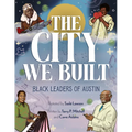 The City We Built: Black Leaders of Austin - Hardcover