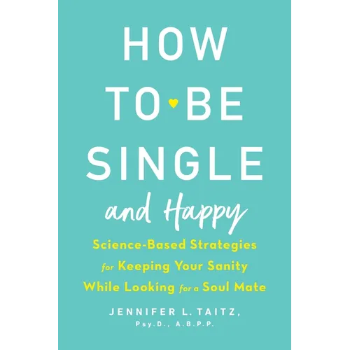 How to Be Single and Happy: Science-Based Strategies for Keeping Your Sanity While Looking for a Soul Mate - Paperback