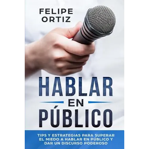 Hablar en Público: Tips y Estrategias para Superar el Miedo a Hablar en Público y Dar un Discurso Poderoso (Public speaking spanish version) - Paperback
