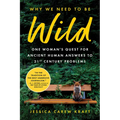 Why We Need to Be Wild: One Woman's Quest for Ancient Human Answers to 21st Century Problems - Paperback