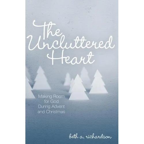 The Uncluttered Heart: Making Room for God During Advent and Christmas - Paperback