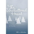 The Uncluttered Heart: Making Room for God During Advent and Christmas - Paperback
