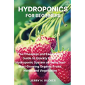 Hydroponics for Beginners: The Cheapest and Easiest DIY Guide to Quickly Build a Hydroponic System at Home and Start Growing Organic Fruits, Herbs and - Paperback