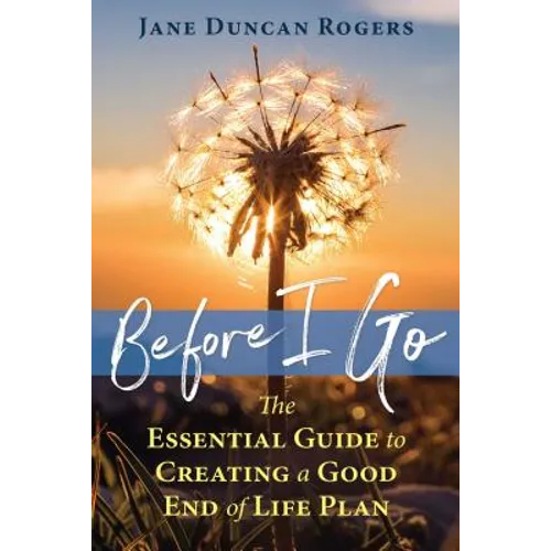 Before I Go: The Essential Guide to Creating a Good End of Life Plan - Paperback