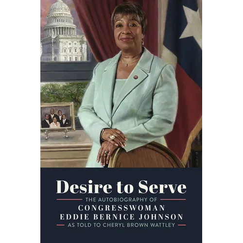 Desire to Serve: The Autobiography of Congresswoman Eddie Bernice Johnson - Hardcover