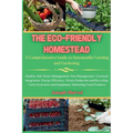 The Eco-Friendly Homestead: A Complete Guide to Sustainable Farming and Gardening - Paperback