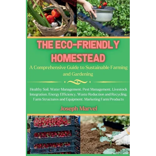 The Eco-Friendly Homestead: A Complete Guide to Sustainable Farming and Gardening - Paperback