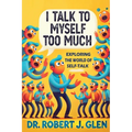 I Talk to Myself Too Much: "Your Inner Dialogue: Exploring the World of Self Talk" - Paperback