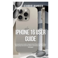 iPhone 16 User Guide: A Comprehensive Guide to Using the New iPhone 16 Pro & Pro Max: Step-by-Step Instructions for Seniors and Novices with... Hints - Paperback