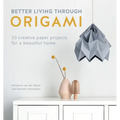 Better Living Through Origami: 20 Creative Paper Projects for a Beautiful Home - Paperback